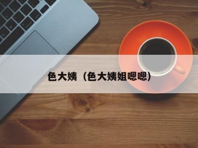 色大姨（色大姨姐嗯嗯）