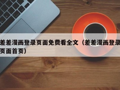 差差漫画登录页面免费看全文（差差漫画登录页面首页）