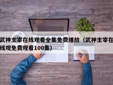 武神主宰在线观看全集免费播放（武神主宰在线观免费观看100集）