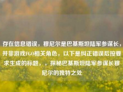 存在信息错误，穆尼尔是巴基斯坦陆军参谋长，并非游戏FGO相关角色，以下是纠正错误后按要求生成的标题，，探秘巴基斯坦陆军参谋长穆尼尔的独特之处