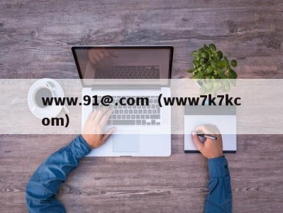 www.91@.com（www7k7kcom）