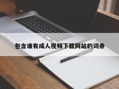 包含谁有成人视频下载网站的词条