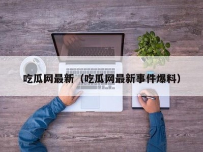吃瓜网最新（吃瓜网最新事件爆料）