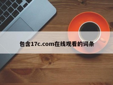 包含17c.com在线观看的词条