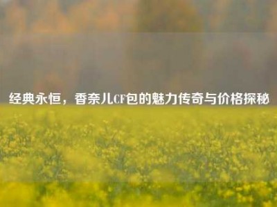 经典永恒，香奈儿CF包的魅力传奇与价格探秘