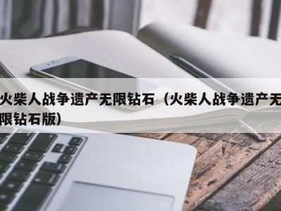 火柴人战争遗产无限钻石（火柴人战争遗产无限钻石版）