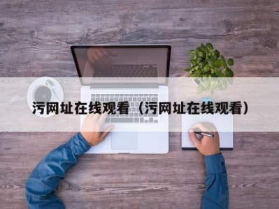 污网址在线观看（污网址在线观看）
