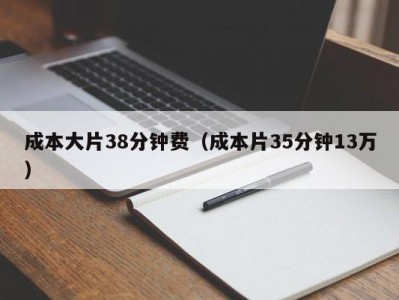 成本大片38分钟费（成本片35分钟13万）