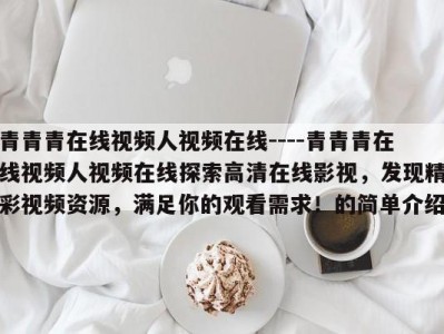 青青青在线视频人视频在线----青青青在线视频人视频在线探索高清在线影视，发现精彩视频资源，满足你的观看需求！的简单介绍