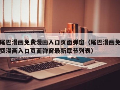 尾巴漫画免费漫画入口页面弹窗（尾巴漫画免费漫画入口页面弹窗最新章节列表）