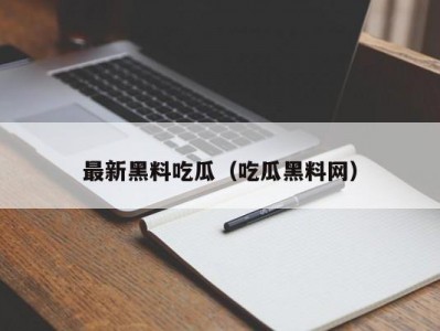 最新黑料吃瓜（吃瓜黑料网）
