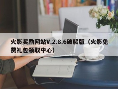 火影奖励网站V.2.8.6破解版（火影免费礼包领取中心）