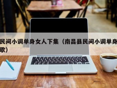 民间小调单身女人下集（南昌县民间小调单身歌）