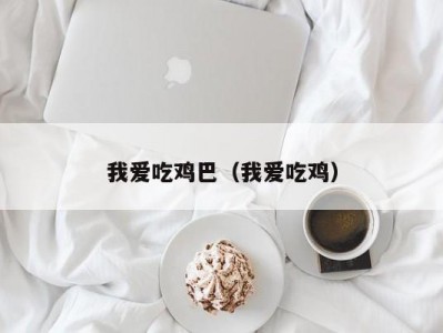 我爱吃鸡巴（我爱吃鸡）