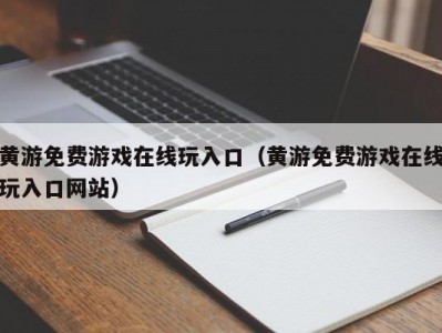 黄游免费游戏在线玩入口（黄游免费游戏在线玩入口网站）