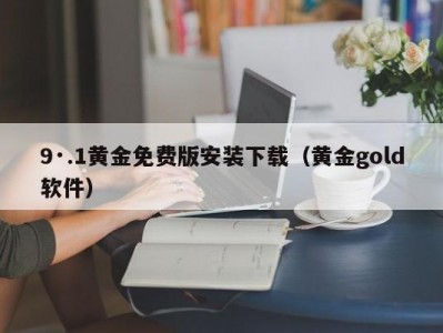 9·.1黄金免费版安装下载（黄金gold软件）