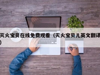 灭火宝贝在线免费观看（灭火宝贝儿英文翻译）