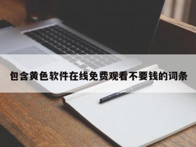 包含黄色软件在线免费观看不要钱的词条