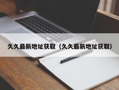 久久最新地址获取（久久最新地址获取）