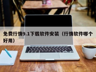 免费行情9.1下载软件安装（行情软件哪个好用）