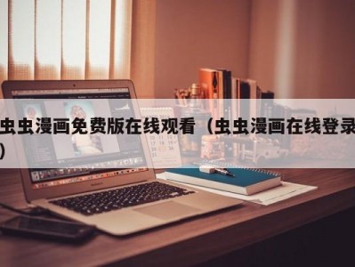 虫虫漫画免费版在线观看（虫虫漫画在线登录）