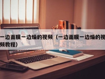 一边面膜一边燥的视频（一边面膜一边燥的视频教程）