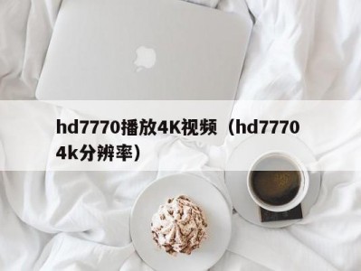 hd7770播放4K视频（hd7770 4k分辨率）
