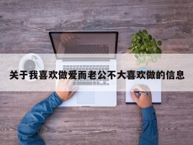 关于我喜欢做爱而老公不大喜欢做的信息