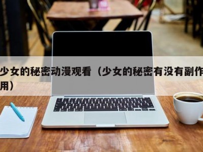 少女的秘密动漫观看（少女的秘密有没有副作用）