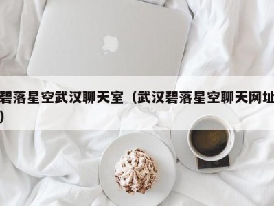 碧落星空武汉聊天室（武汉碧落星空聊天网址）