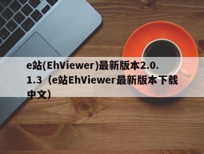 e站(EhViewer)最新版本2.0.1.3（e站EhViewer最新版本下载中文）