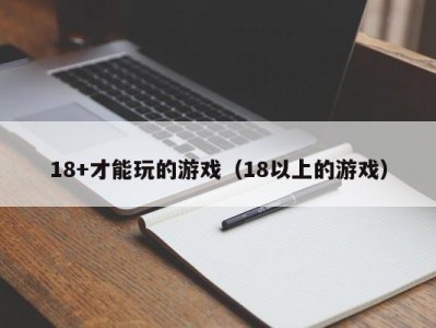 18+才能玩的游戏（18以上的游戏）