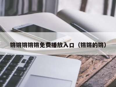 锵锵锵锵锵免费播放入口（锵锵的锵）