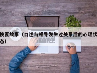 换妻故事（口述与领导发生过关系后的心理状态）