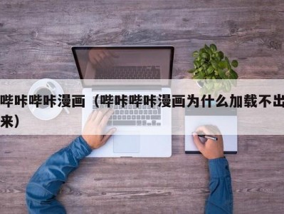 哔咔哔咔漫画（哔咔哔咔漫画为什么加载不出来）