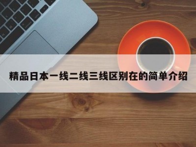 精品日本一线二线三线区别在的简单介绍