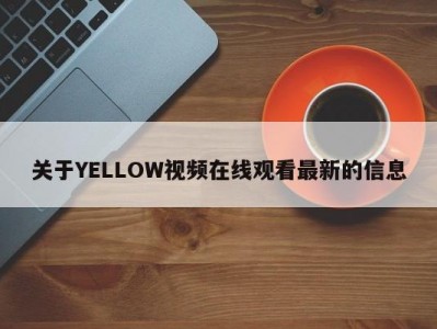 关于YELLOW视频在线观看最新的信息