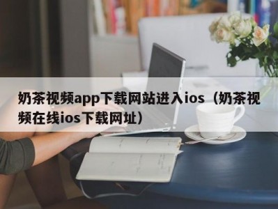 奶茶视频app下载网站进入ios（奶茶视频在线ios下载网址）