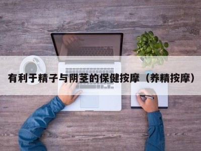 有利于精子与阴茎的保健按摩（养精按摩）