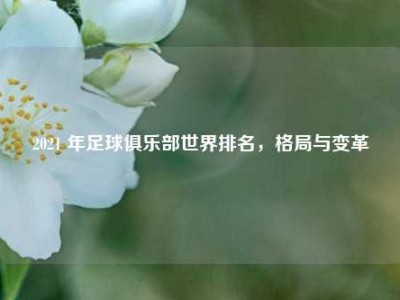 2021 年足球俱乐部世界排名，格局与变革
