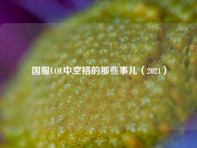 国服LOL中空格的那些事儿（2021）
