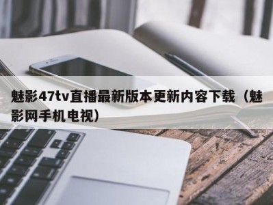 魅影47tv直播最新版本更新内容下载（魅影网手机电视）