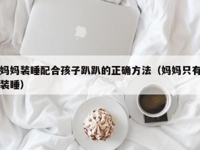 妈妈装睡配合孩子趴趴的正确方法（妈妈只有装睡）