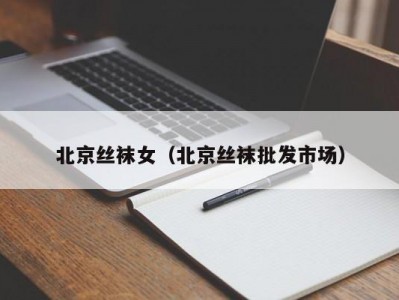 北京丝袜女（北京丝袜批发市场）