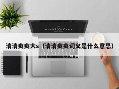 清清爽爽大s（清清爽爽词义是什么意思）