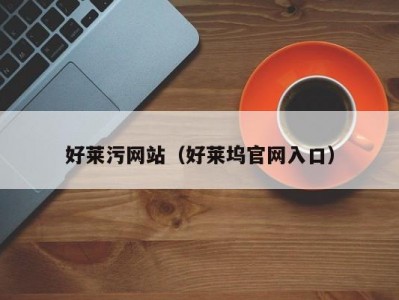 好莱污网站（好莱坞官网入口）