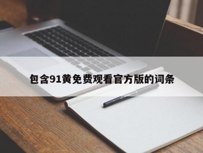 包含91黄免费观看官方版的词条