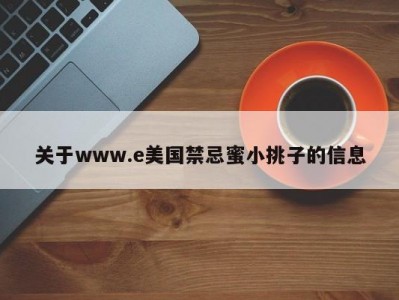 关于www.e美国禁忌蜜小挑子的信息
