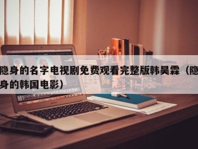 隐身的名字电视剧免费观看完整版韩昊霖（隐身的韩国电影）