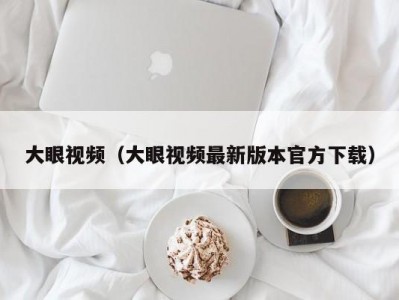大眼视频（大眼视频最新版本官方下载）